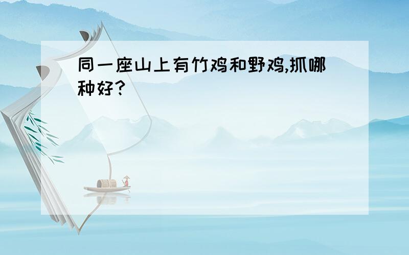 同一座山上有竹鸡和野鸡,抓哪种好?