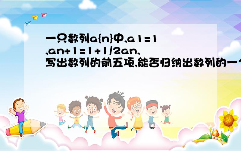 一只数列a{n}中,a1=1,an+1=1+1/2an,写出数列的前五项,能否归纳出数列的一个通项公式