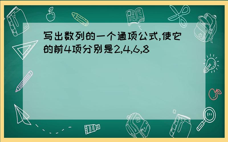 写出数列的一个通项公式,使它的前4项分别是2,4,6,8