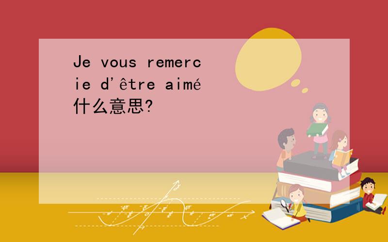 Je vous remercie d'être aimé什么意思?