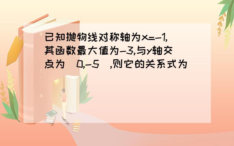 已知抛物线对称轴为x=-1,其函数最大值为-3,与y轴交点为（0,-5）,则它的关系式为