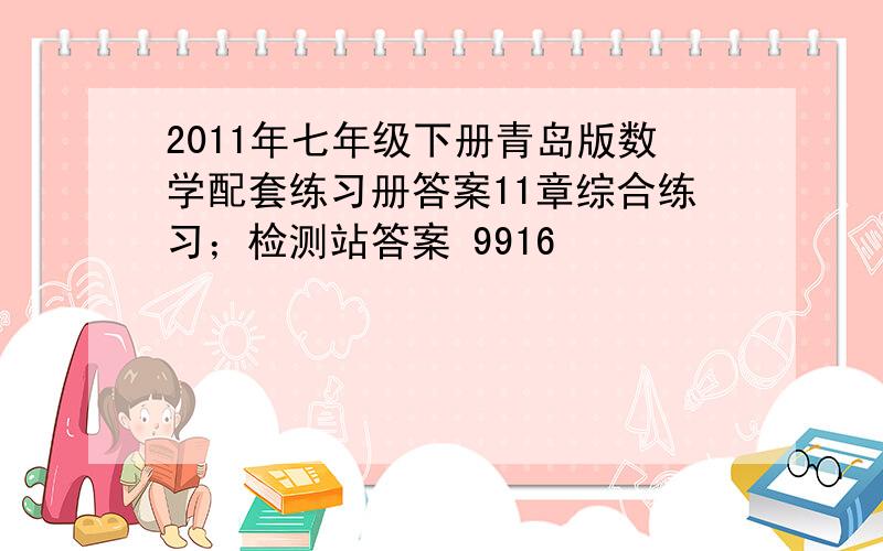 2011年七年级下册青岛版数学配套练习册答案11章综合练习；检测站答案 9916