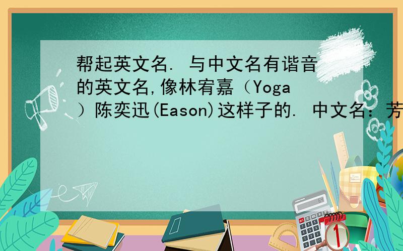 帮起英文名. 与中文名有谐音的英文名,像林宥嘉（Yoga）陈奕迅(Eason)这样子的. 中文名：芳玲 有其中一个读音也