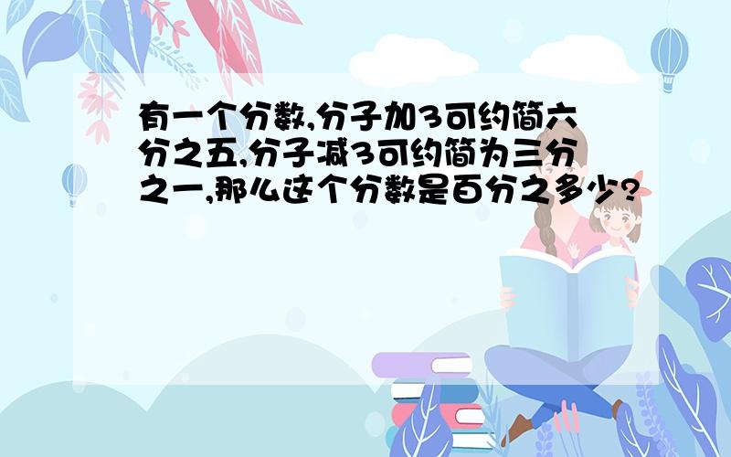 有一个分数,分子加3可约简六分之五,分子减3可约简为三分之一,那么这个分数是百分之多少?