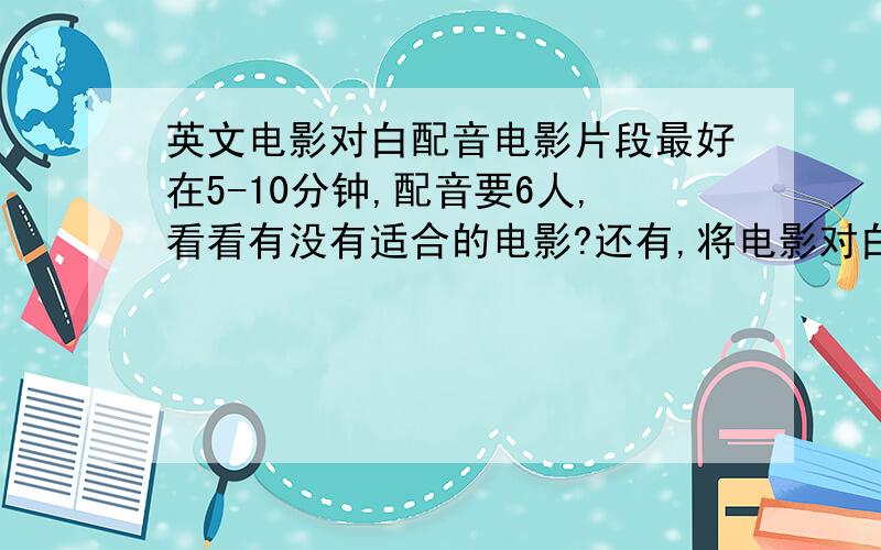 英文电影对白配音电影片段最好在5-10分钟,配音要6人,看看有没有适合的电影?还有,将电影对白的部分消音,需要什么软件?