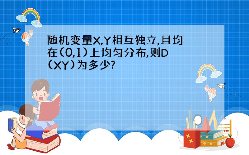 随机变量X,Y相互独立,且均在(0,1)上均匀分布,则D(XY)为多少?