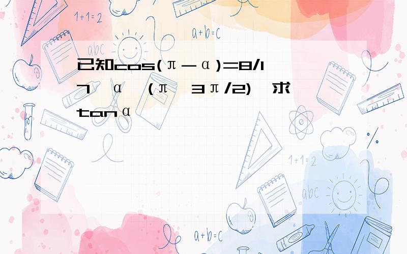 已知cos(π-α)=8/17,α∈(π,3π/2),求tanα