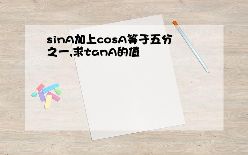 sinA加上cosA等于五分之一,求tanA的值