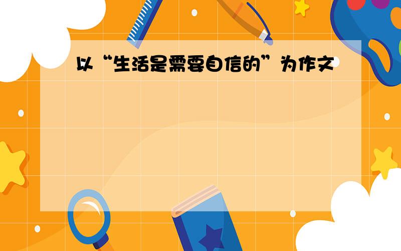 以“生活是需要自信的”为作文