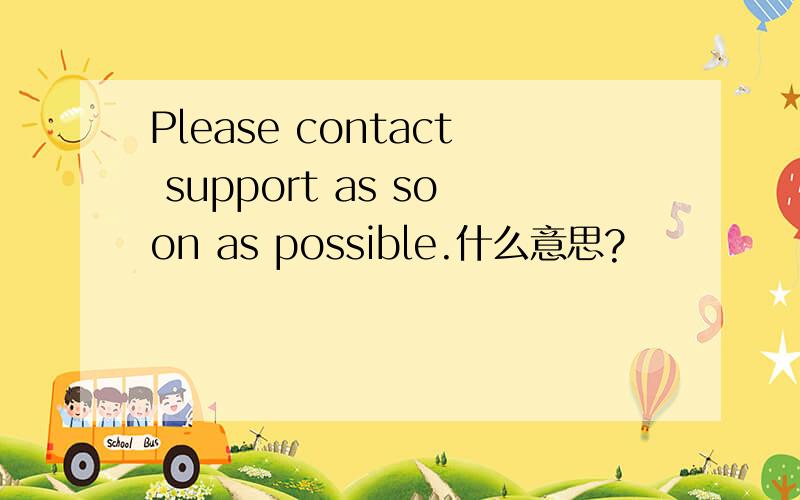 Please contact support as soon as possible.什么意思?