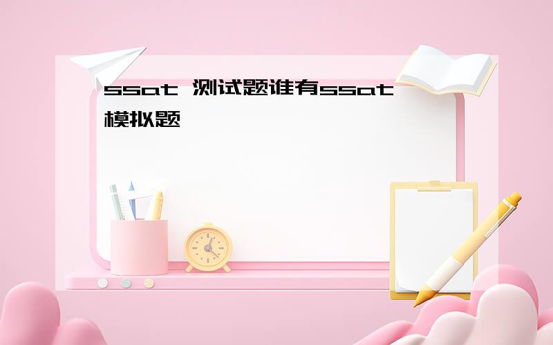 ssat 测试题谁有ssat模拟题,