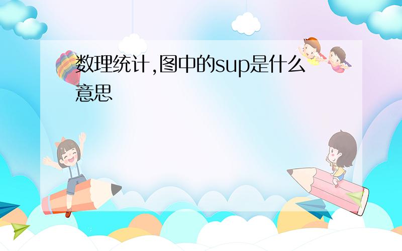 数理统计,图中的sup是什么意思