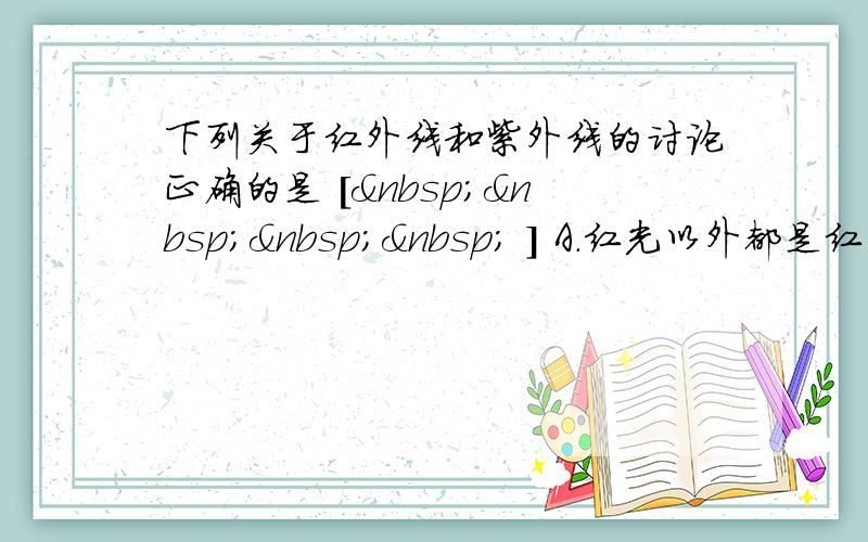 下列关于红外线和紫外线的讨论正确的是 [     ] A．红光以外都是红外线，紫