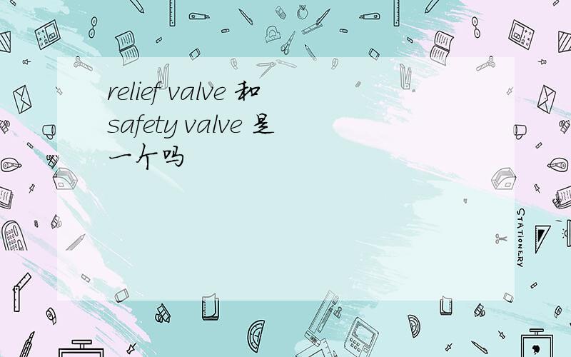 relief valve 和safety valve 是一个吗