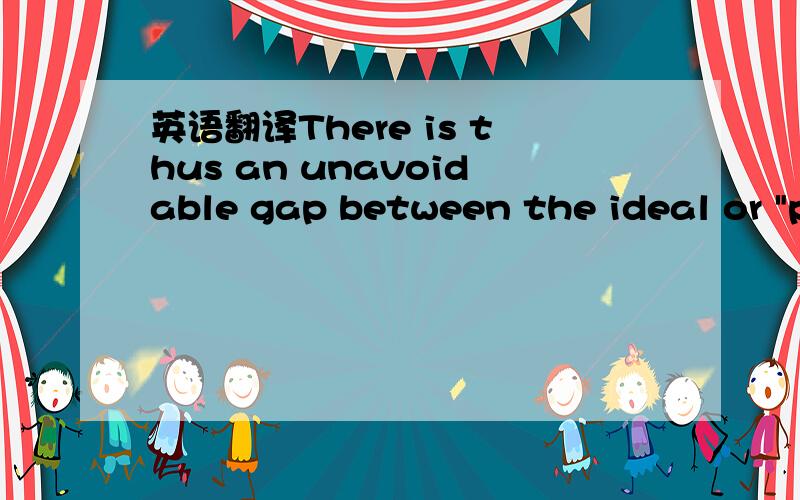 英语翻译There is thus an unavoidable gap between the ideal or 