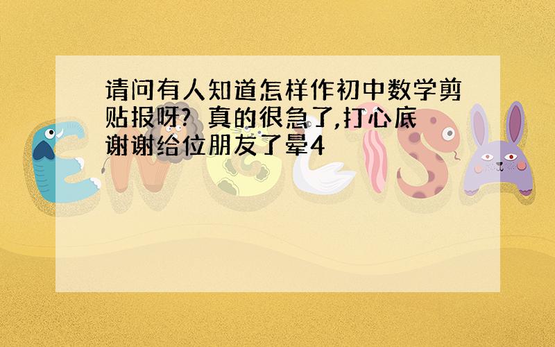 请问有人知道怎样作初中数学剪贴报呀?　真的很急了,打心底谢谢给位朋友了晕4