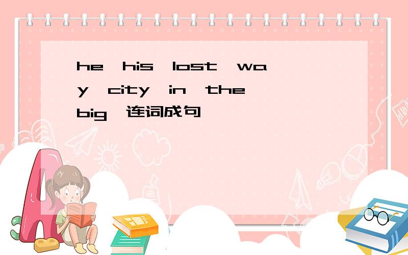 he,his,lost,way,city,in,the,big,连词成句