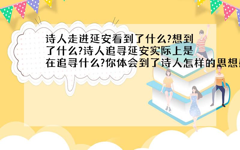 诗人走进延安看到了什么?想到了什么?诗人追寻延安实际上是在追寻什么?你体会到了诗人怎样的思想感情