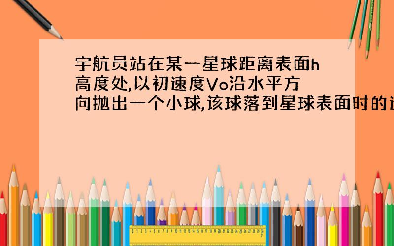 宇航员站在某一星球距离表面h高度处,以初速度Vo沿水平方向抛出一个小球,该球落到星球表面时的速度为V,已知星球半径为R,