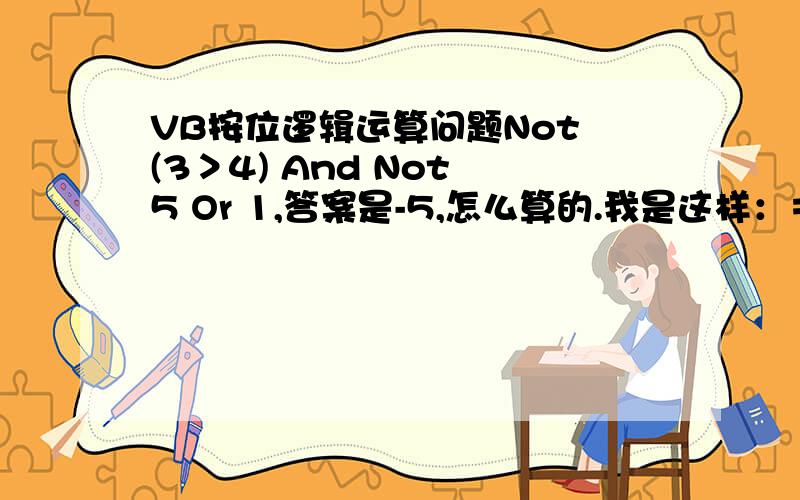 VB按位逻辑运算问题Not (3＞4) And Not 5 Or 1,答案是-5,怎么算的.我是这样：＝Not fals