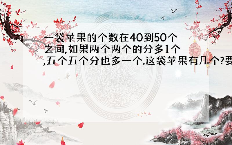 一袋苹果的个数在40到50个之间,如果两个两个的分多1个,五个五个分也多一个.这袋苹果有几个?要算式.