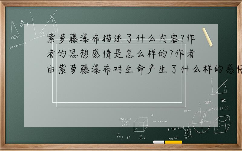 紫萝藤瀑布描述了什么内容?作者的思想感情是怎么样的?作者由紫萝藤瀑布对生命产生了什么样的感悟?