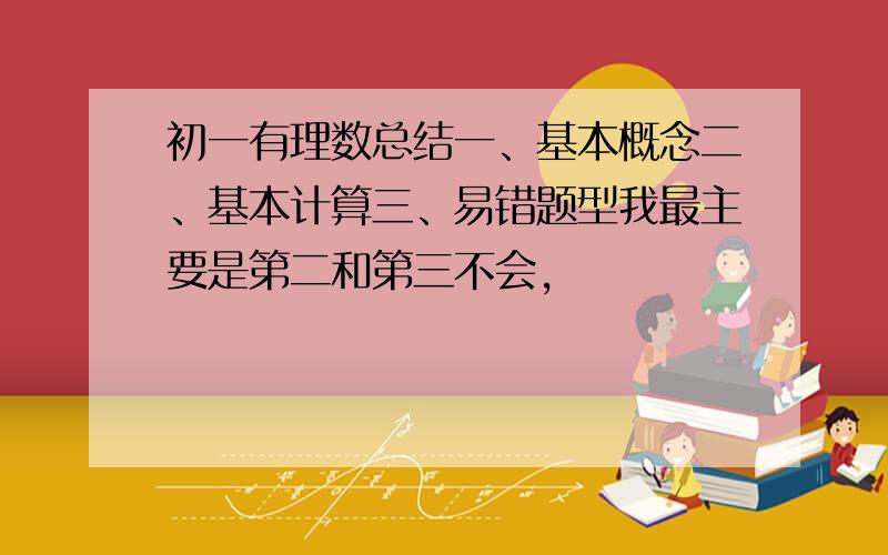 初一有理数总结一、基本概念二、基本计算三、易错题型我最主要是第二和第三不会,