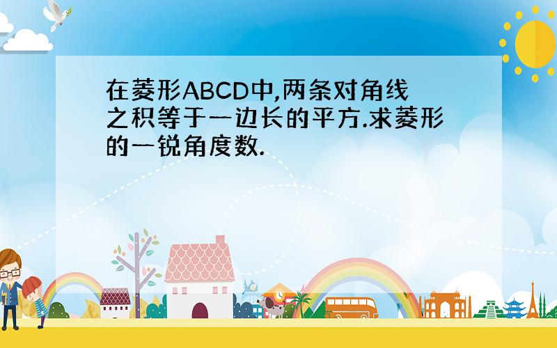 在菱形ABCD中,两条对角线之积等于一边长的平方.求菱形的一锐角度数.