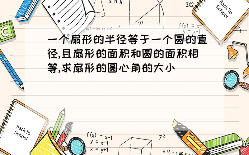 一个扇形的半径等于一个圆的直径,且扇形的面积和圆的面积相等,求扇形的圆心角的大小