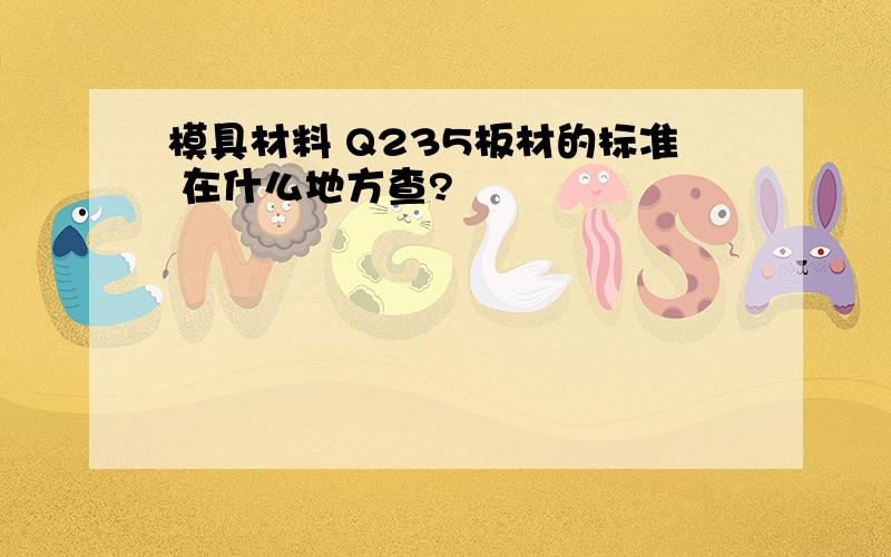 模具材料 Q235板材的标准 在什么地方查?