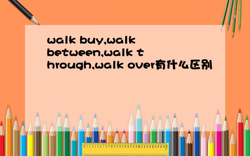 walk buy,walk between,walk through,walk over有什么区别