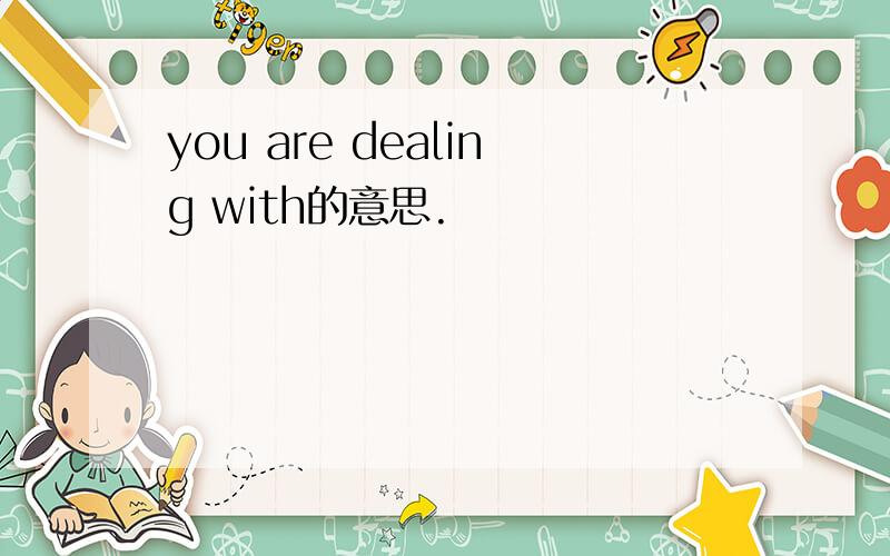 you are dealing with的意思.