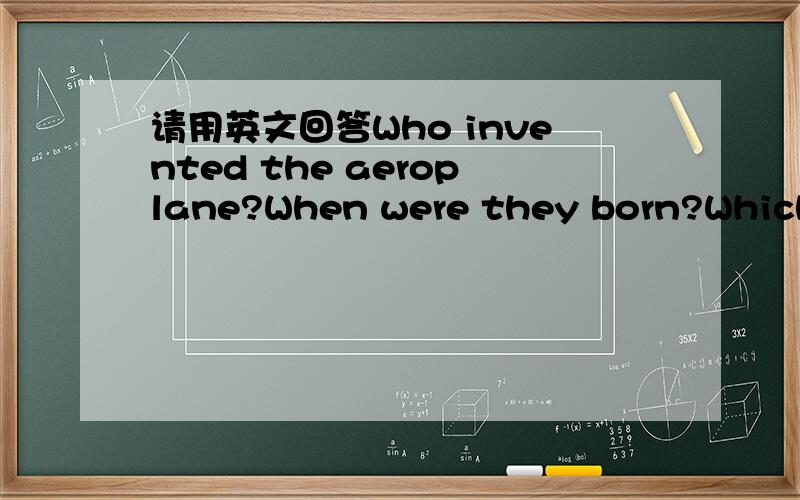 请用英文回答Who invented the aeroplane?When were they born?Which i