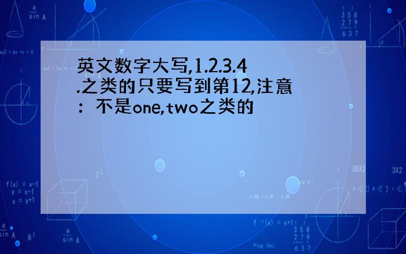 英文数字大写,1.2.3.4.之类的只要写到第12,注意：不是one,two之类的