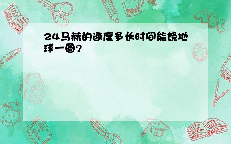 24马赫的速度多长时间能饶地球一圈?