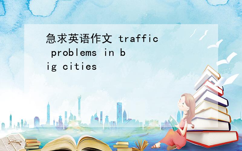 急求英语作文 traffic problems in big cities