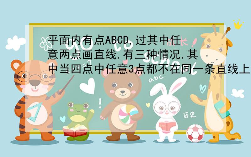 平面内有点ABCD,过其中任意两点画直线,有三种情况,其中当四点中任意3点都不在同一条直线上时,