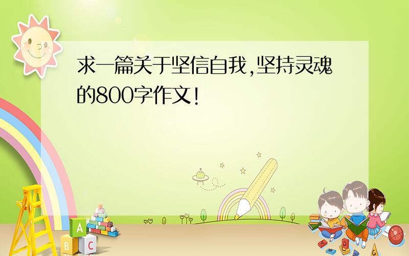 求一篇关于坚信自我,坚持灵魂的800字作文!