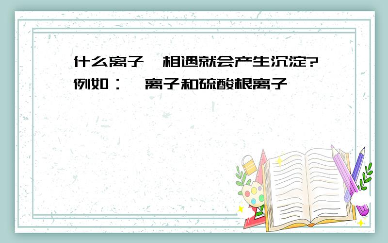 什么离子一相遇就会产生沉淀?例如：钡离子和硫酸根离子