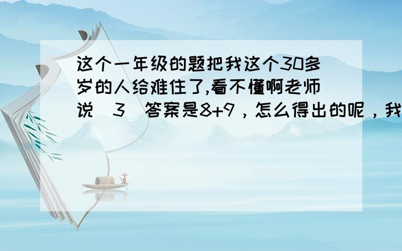 这个一年级的题把我这个30多岁的人给难住了,看不懂啊老师说（3）答案是8+9，怎么得出的呢，我也蒙了，孩子说第2题是10