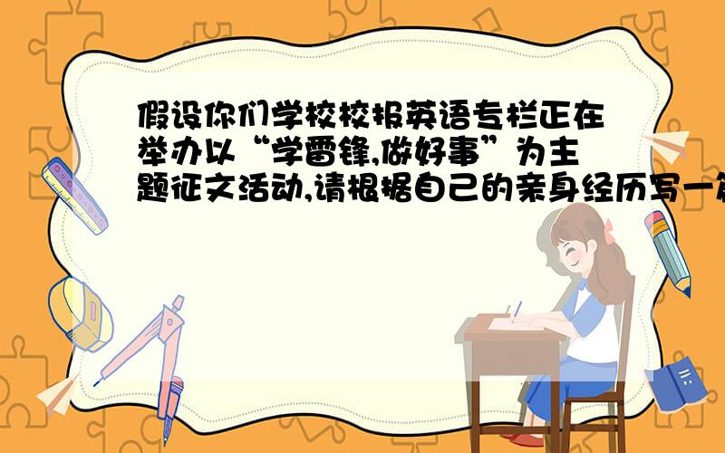 假设你们学校校报英语专栏正在举办以“学雷锋,做好事”为主题征文活动,请根据自己的亲身经历写一篇英语短文投稿.