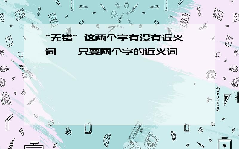 “无错” 这两个字有没有近义词、、只要两个字的近义词