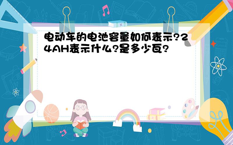 电动车的电池容量如何表示?24AH表示什么?是多少瓦?