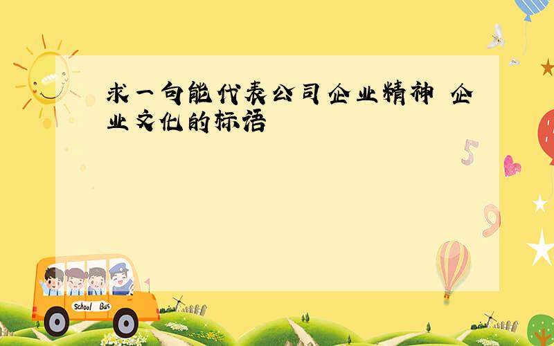 求一句能代表公司企业精神 企业文化的标语