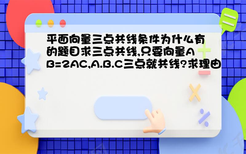 平面向量三点共线条件为什么有的题目求三点共线,只要向量AB=2AC,A.B.C三点就共线?求理由