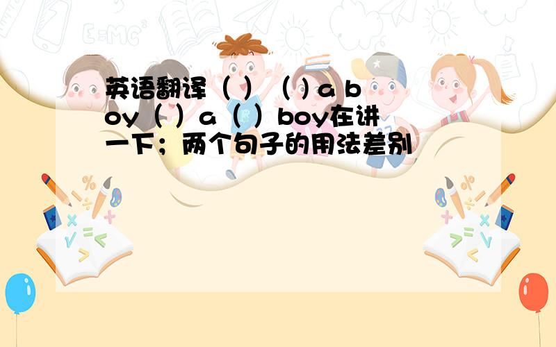 英语翻译（ ）（ ) a boy（ ）a（ ）boy在讲一下；两个句子的用法差别