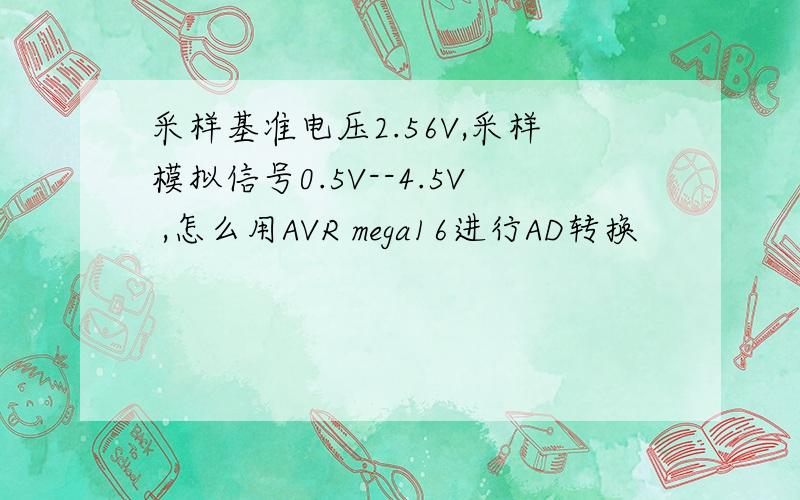 采样基准电压2.56V,采样模拟信号0.5V--4.5V ,怎么用AVR mega16进行AD转换