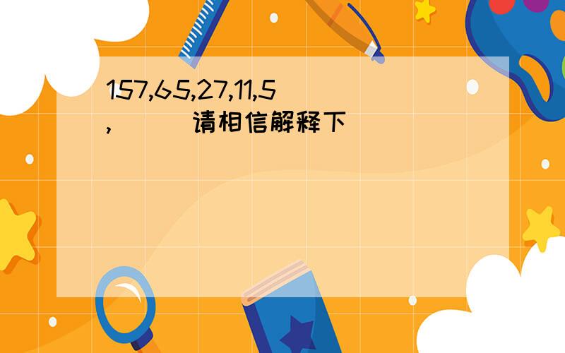 157,65,27,11,5,( ) 请相信解释下