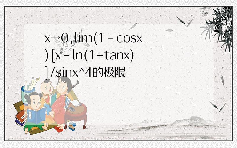 x→0,lim(1-cosx)[x-ln(1+tanx)]/sinx^4的极限