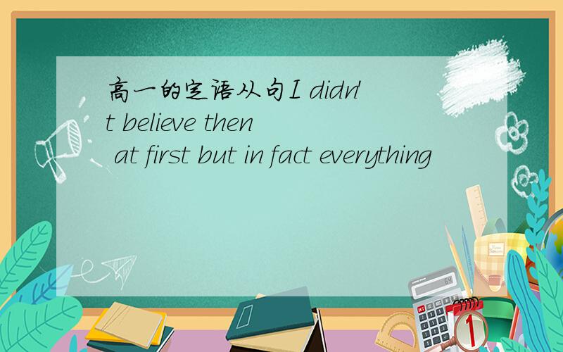 高一的定语从句I didn't believe then at first but in fact everything